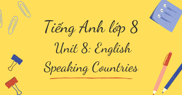 Từ vựng tiếng Anh lớp 8 | Unit 8: English Speaking Countries - Những quốc gia nói tiếng Anh